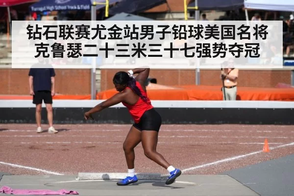 钻石联赛尤金站男子铅球美国名将克鲁瑟二十三米三十七强势夺冠