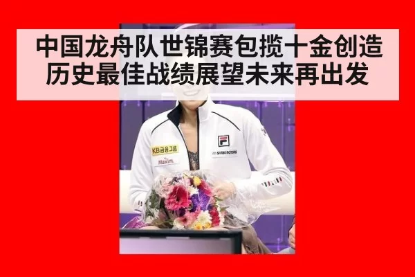 中国龙舟队世锦赛包揽十金创造历史最佳战绩展望未来再出发