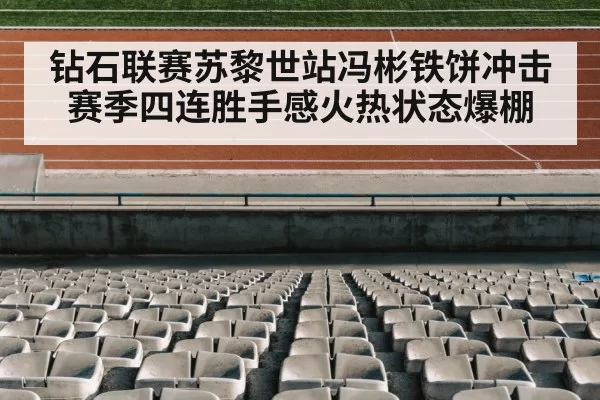 钻石联赛苏黎世站冯彬铁饼冲击赛季四连胜手感火热状态爆棚